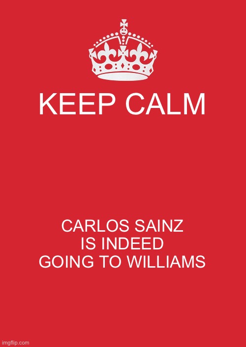 Keep Calm And Carry On Red Meme | KEEP CALM; CARLOS SAINZ IS INDEED GOING TO WILLIAMS | image tagged in memes,keep calm and carry on red | made w/ Imgflip meme maker