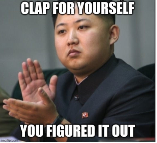 Clap for yourself you figured it out | image tagged in clap for yourself you figured it out | made w/ Imgflip meme maker