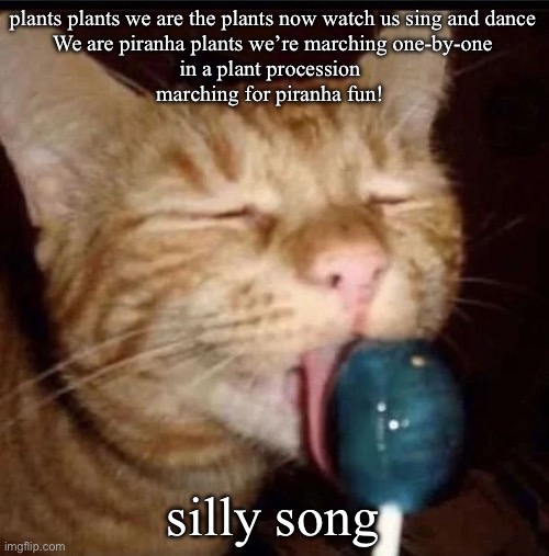 mornin chat | plants plants we are the plants now watch us sing and dance
We are piranha plants we’re marching one-by-one
in a plant procession 
marching for piranha fun! silly song | image tagged in silly goober 2 | made w/ Imgflip meme maker
