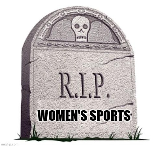 Men Competing with Women is the End of Women's Sports | WOMEN'S SPORTS | image tagged in rip,women's sports | made w/ Imgflip meme maker