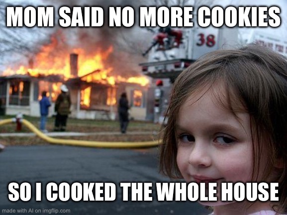 Nahh | MOM SAID NO MORE COOKIES; SO I COOKED THE WHOLE HOUSE | image tagged in memes,disaster girl,ai meme,ai generated | made w/ Imgflip meme maker
