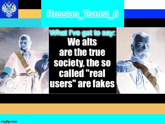 8_tsirasT_naissuR announcement temp | We alts are the true society, the so called "real users" are fakes | image tagged in 8_tsirast_naissur announcement temp | made w/ Imgflip meme maker