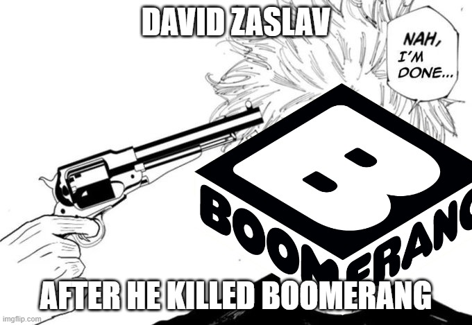 boomerang is dead i repeat boomerang is dead | DAVID ZASLAV; AFTER HE KILLED BOOMERANG | image tagged in nah i'm done,boomerang,warner bros discovery,memes | made w/ Imgflip meme maker