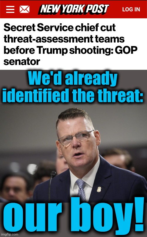 We'd already
identified the threat:; our boy! | image tagged in memes,secret service,trump assassination attempt,democrats,threat assessment,thomas crooks | made w/ Imgflip meme maker