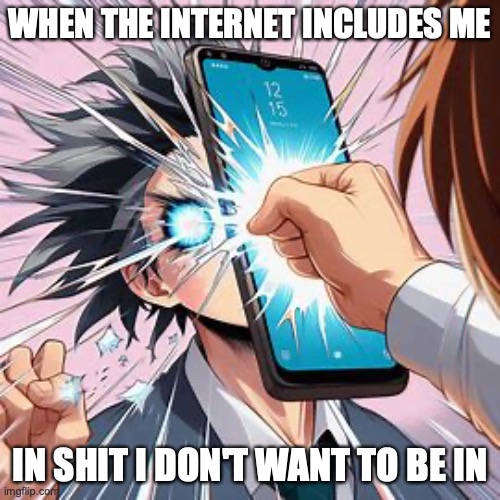 The Internet | WHEN THE INTERNET INCLUDES ME; IN SHIT I DON'T WANT TO BE IN | image tagged in the,internet,does,not,speak | made w/ Imgflip meme maker