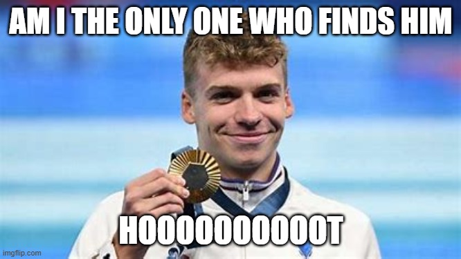 AM I THE ONLY ONE WHO FINDS HIM; HOOOOOOOOOOT | image tagged in leon marchand | made w/ Imgflip meme maker