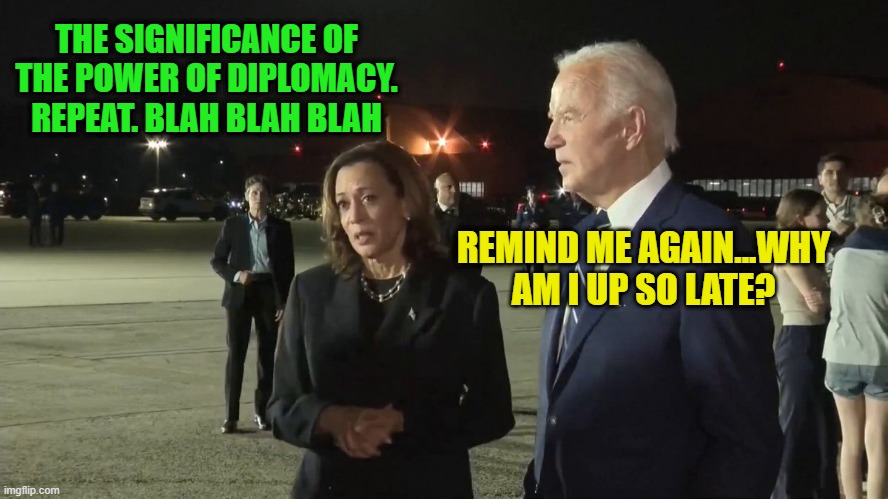 Kamala and Joe Display their Negotiating Prowess | THE SIGNIFICANCE OF THE POWER OF DIPLOMACY. REPEAT. BLAH BLAH BLAH; REMIND ME AGAIN...WHY AM I UP SO LATE? | image tagged in kamala harris,joe biden,hostages,diplomacy | made w/ Imgflip meme maker