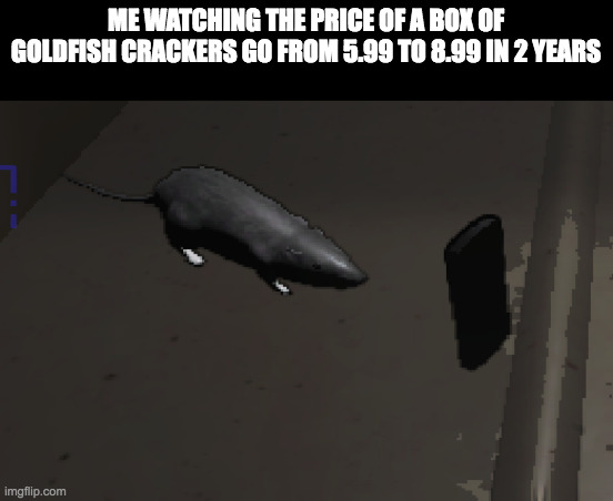 damn. | ME WATCHING THE PRICE OF A BOX OF GOLDFISH CRACKERS GO FROM 5.99 TO 8.99 IN 2 YEARS | image tagged in lethal company rat | made w/ Imgflip meme maker
