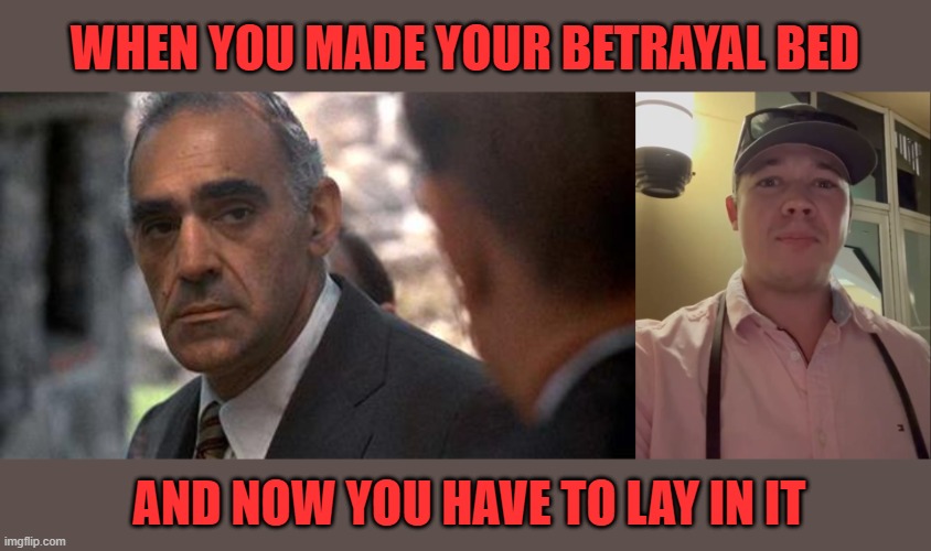 When you betrayed those that stood by you at your lowest | WHEN YOU MADE YOUR BETRAYAL BED; AND NOW YOU HAVE TO LAY IN IT | image tagged in kyle,trump | made w/ Imgflip meme maker