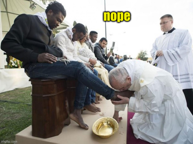 francis kissing feet | nope | image tagged in francis kissing feet | made w/ Imgflip meme maker