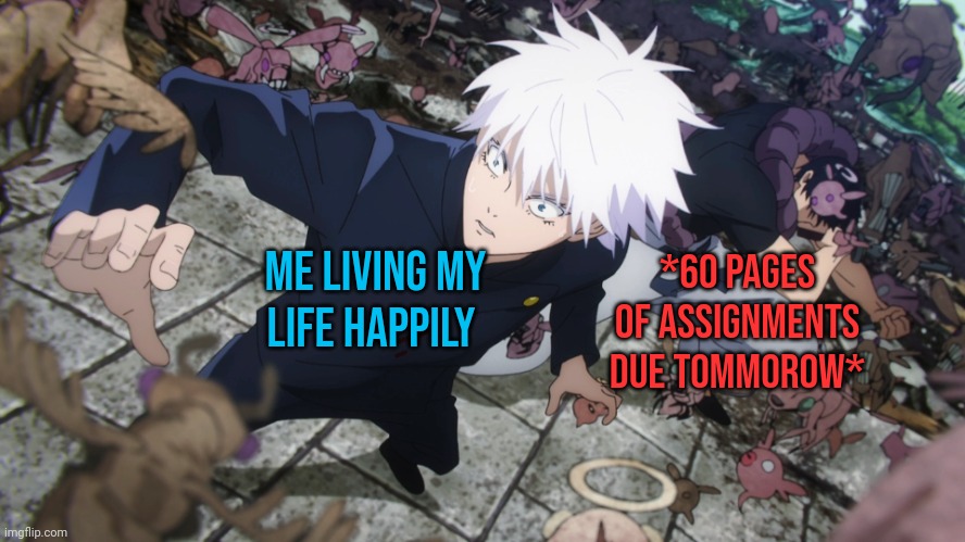 Toji jumping gojo | Me living my life happily; *60 PAGES OF ASSIGNMENTS DUE TOMMOROW* | image tagged in toji jumping gojo | made w/ Imgflip meme maker