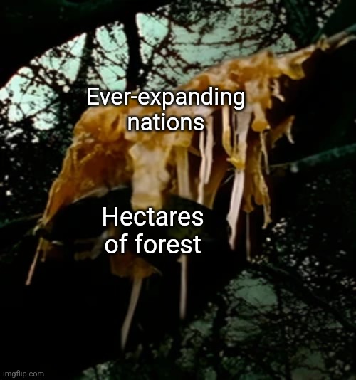 So true! | Ever-expanding nations; Hectares of forest | image tagged in a slithersucker eating a forest flish,forest,deforestation,colonialism | made w/ Imgflip meme maker