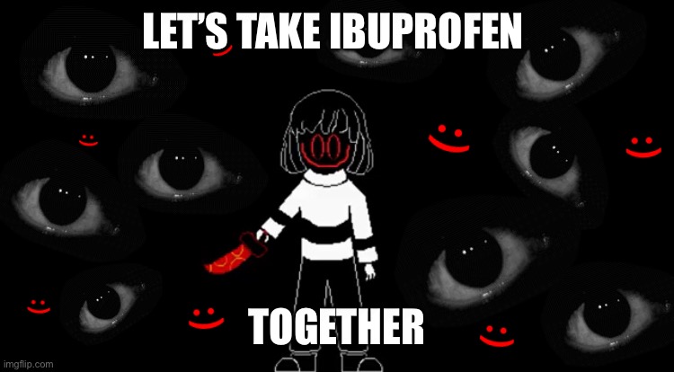 Creepy Chara | LET’S TAKE IBUPROFEN; TOGETHER | image tagged in creepy chara | made w/ Imgflip meme maker