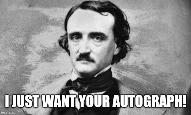 I just want your autograph! | I JUST WANT YOUR AUTOGRAPH! | image tagged in edgar allan poe,brawl stars,memes,funny,colette,autograph | made w/ Imgflip meme maker