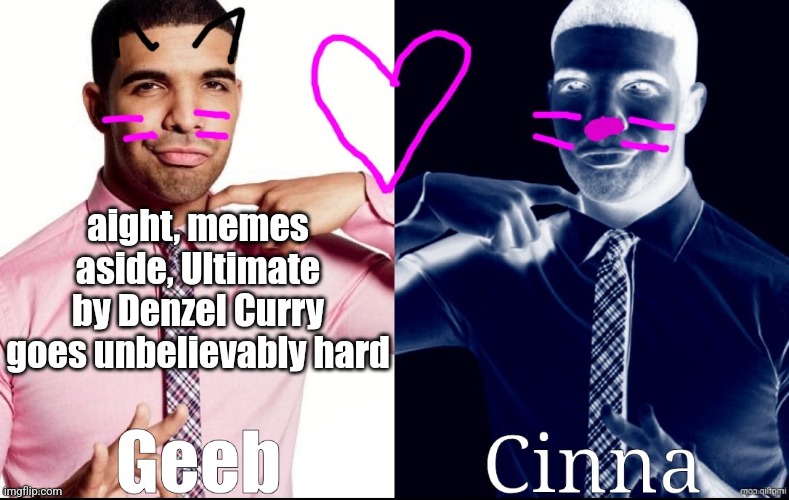 Geeb x Cinna announcement template | aight, memes aside, Ultimate by Denzel Curry goes unbelievably hard | image tagged in geeb x cinna announcement template | made w/ Imgflip meme maker