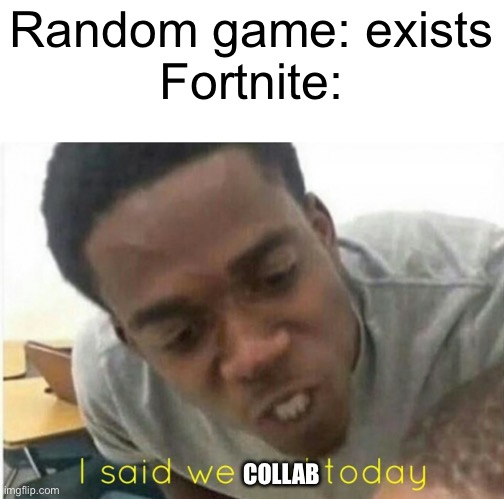 Dude Fortnite fr collabs with everything | Random game: exists
Fortnite:; COLLAB | image tagged in i said we ____ today,fortnite | made w/ Imgflip meme maker