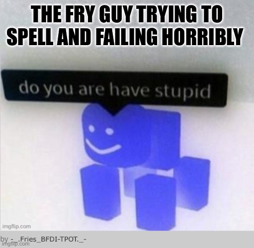 THE FRY GUY TRYING TO SPELL AND FAILING HORRIBLY | made w/ Imgflip meme maker