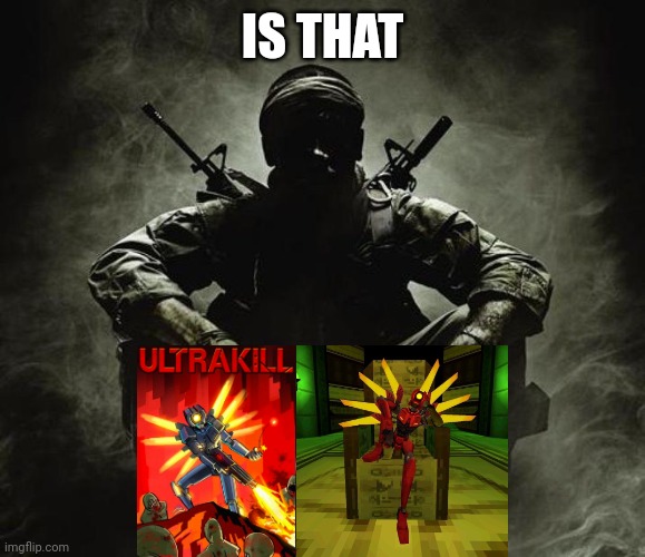 Is that [X]? | Black Ops | IS THAT | image tagged in is that x black ops | made w/ Imgflip meme maker