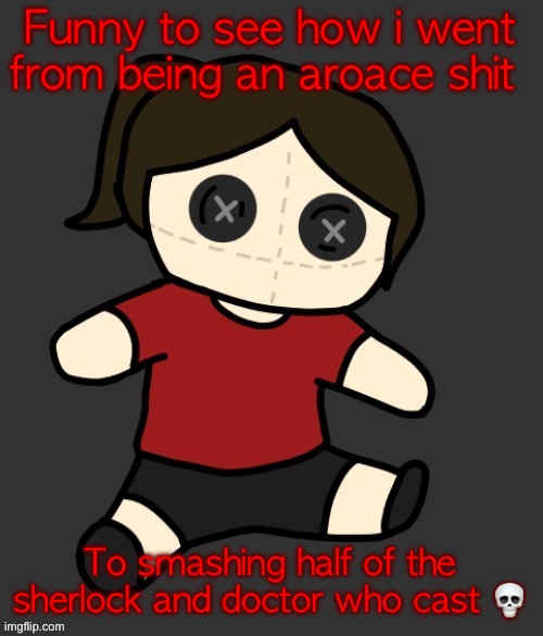 Dea plushie (thanks Disco) | Funny to see how i went from being an aroace shit; To smashing half of the sherlock and doctor who cast 💀 | image tagged in dea plushie thanks disco | made w/ Imgflip meme maker