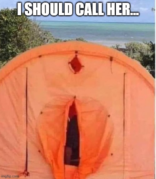 Tent | I SHOULD CALL HER... | image tagged in sex jokes | made w/ Imgflip meme maker