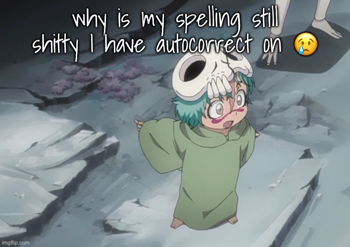 nel | why is my spelling still shitty I have autocorrect on 😢 | image tagged in nel | made w/ Imgflip meme maker