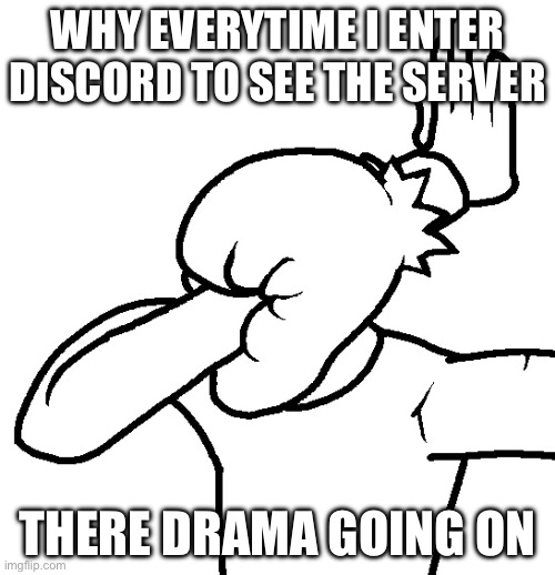 Extreme Facepalm | WHY EVERYTIME I ENTER DISCORD TO SEE THE SERVER; THERE DRAMA GOING ON | image tagged in extreme facepalm | made w/ Imgflip meme maker