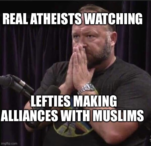 Real Atheists | REAL ATHEISTS WATCHING; LEFTIES MAKING ALLIANCES WITH MUSLIMS | image tagged in alex jones inhales,leftist,atheism,athiest,islam,politics | made w/ Imgflip meme maker