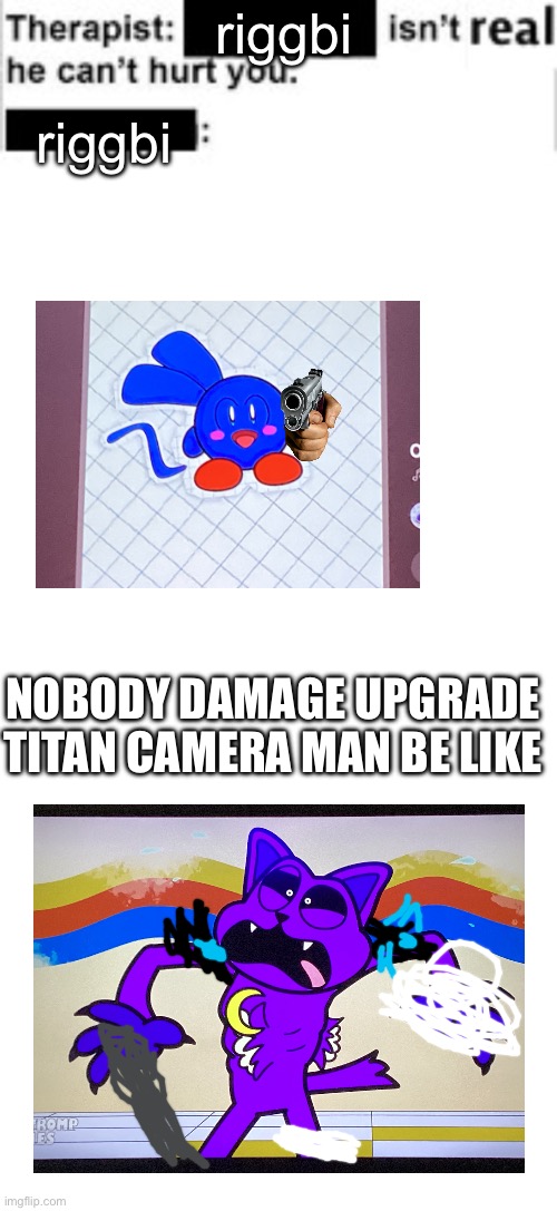 i tried my best | riggbi; riggbi; NOBODY DAMAGE UPGRADE TITAN CAMERA MAN BE LIKE | image tagged in it cant hurt you,blank white template | made w/ Imgflip meme maker