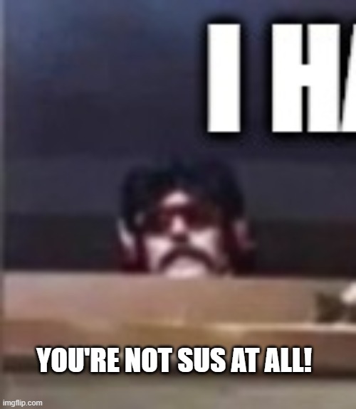 YOU'RE NOT SUS AT ALL! | made w/ Imgflip meme maker