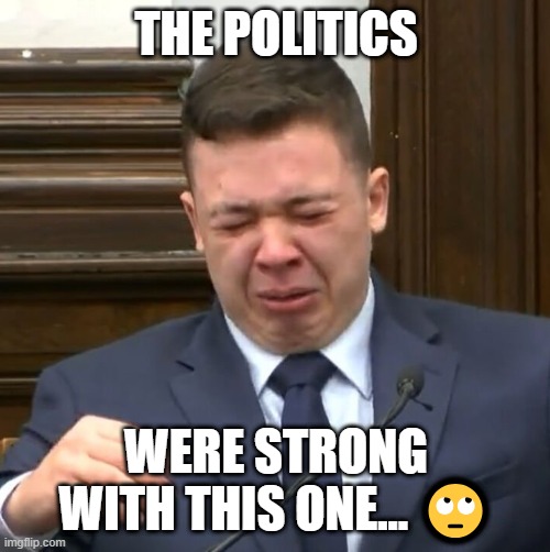 The politics were strong with this one | THE POLITICS; WERE STRONG WITH THIS ONE... 🙄 | image tagged in kyle rittenhouse crying | made w/ Imgflip meme maker