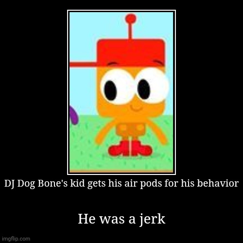 DJ Dog Bone's girlfriend gets his airpods on | DJ Dog Bone's kid gets his air pods for his behavior | He was a jerk | image tagged in funny,demotivationals,dj dog bone,choopies | made w/ Imgflip demotivational maker
