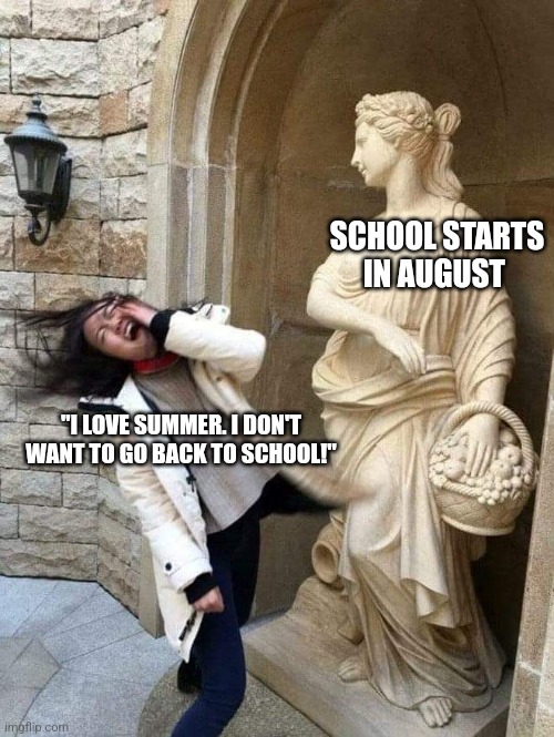 Ouch... | SCHOOL STARTS IN AUGUST; "I LOVE SUMMER. I DON'T WANT TO GO BACK TO SCHOOL!" | image tagged in memes,back to school,funny | made w/ Imgflip meme maker
