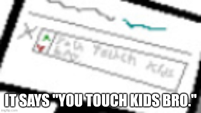 thas waht taht syays | IT SAYS "YOU TOUCH KIDS BRO." | made w/ Imgflip meme maker