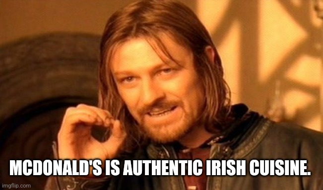 Asking for a friend | MCDONALD'S IS AUTHENTIC IRISH CUISINE. | image tagged in memes,one does not simply | made w/ Imgflip meme maker