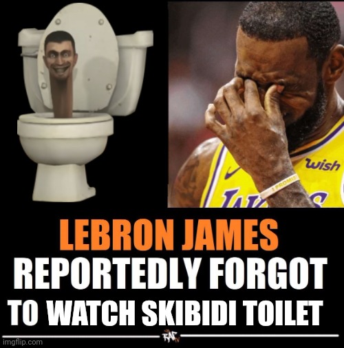 Lebron James Reportedly forgot to | WATCH SKIBIDI TOILET | image tagged in lebron james reportedly forgot to | made w/ Imgflip meme maker