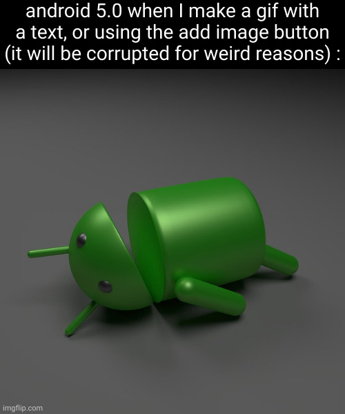 yes, I have an android 5 phone, but it works fine, I can watch youtube on it | android 5.0 when I make a gif with a text, or using the add image button (it will be corrupted for weird reasons) : | image tagged in android knockout | made w/ Imgflip meme maker