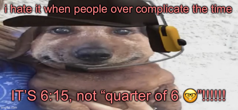 chucklenuts | i hate it when people over complicate the time; IT’S 6:15, not “quarter of 6 🤓”!!!!!! | image tagged in chucklenuts | made w/ Imgflip meme maker
