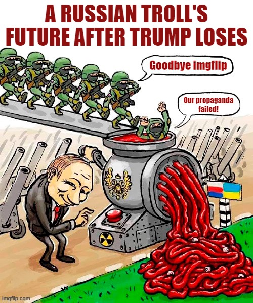 The Ukraine Meat Grinder | A RUSSIAN TROLL'S FUTURE AFTER TRUMP LOSES | image tagged in meanwhile in russia,ukraine,meat grinder,internet trolls,russo-ukrainian war | made w/ Imgflip meme maker