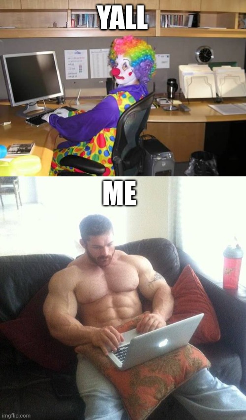 YALL; ME | image tagged in clown computer,buff guy typing on a laptop | made w/ Imgflip meme maker