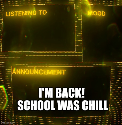 Clipz's announcement temp v3 | I'M BACK! 
SCHOOL WAS CHILL | image tagged in clipz's announcement temp v3 | made w/ Imgflip meme maker