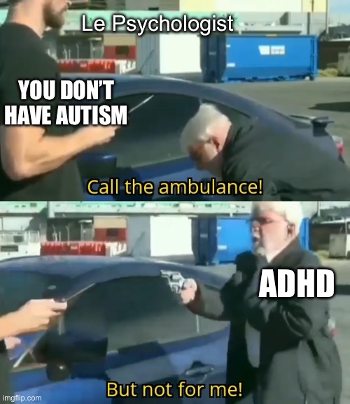 ADHDism | Le Psychologist; YOU DON’T HAVE AUTISM; ADHD | image tagged in call an ambulance but not for me,adhd | made w/ Imgflip meme maker