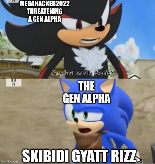 i am going meme frenzy | MEGAHACKER2022 THREATENING A GEN ALPHA; THE GEN ALPHA; SKIBIDI GYATT RIZZ | image tagged in any last words sonic | made w/ Imgflip meme maker