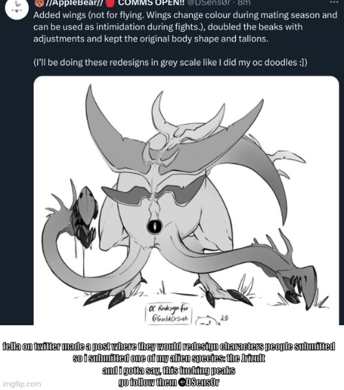 fella on twitter made a post where they would redesign characters people submitted
so i submitted one of my alien species: the Jrizult
and i gotta say, this fucking peaks
go follow them @DSens0r | made w/ Imgflip meme maker