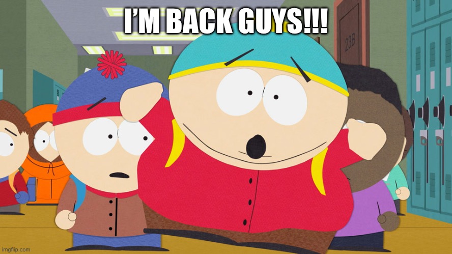 Hurrah! | I’M BACK GUYS!!! | image tagged in cartman race war south park | made w/ Imgflip meme maker