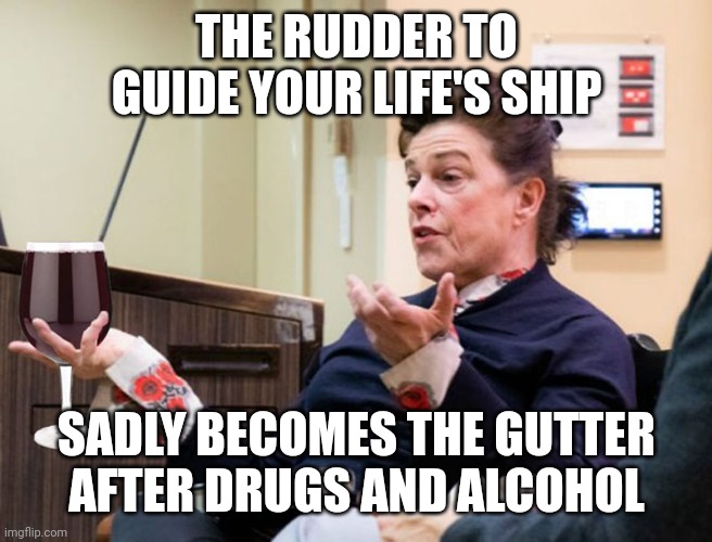 When the Rudder becomes the Gutter | THE RUDDER TO GUIDE YOUR LIFE'S SHIP; SADLY BECOMES THE GUTTER AFTER DRUGS AND ALCOHOL | image tagged in chef barbara lynch denies all wrong doing,restaurant,drugs are bad,alcoholic | made w/ Imgflip meme maker