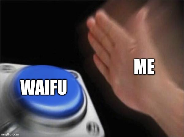 Blank Nut Button | ME; WAIFU | image tagged in memes,blank nut button | made w/ Imgflip meme maker