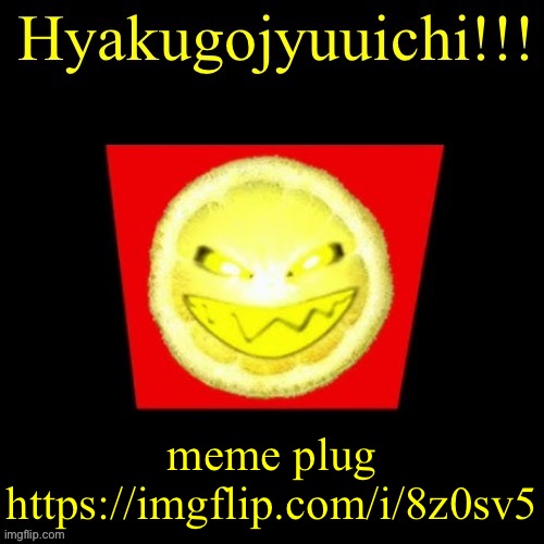 hyaku | meme plug
https://imgflip.com/i/8z0sv5 | image tagged in hyaku | made w/ Imgflip meme maker