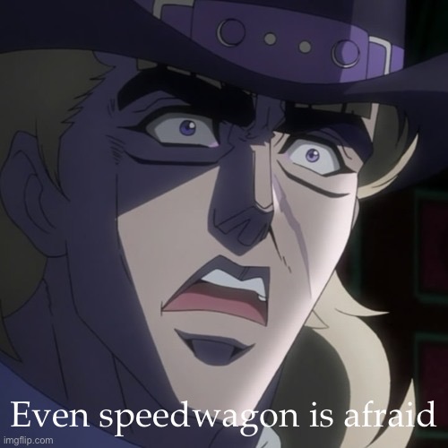 Even Speedwagon is afraid | Even speedwagon is afraid | image tagged in even speedwagon is afraid | made w/ Imgflip meme maker