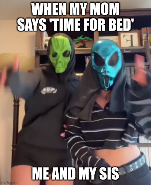 Tell me, is this true? | WHEN MY MOM SAYS 'TIME FOR BED'; ME AND MY SIS | image tagged in dancing neoni | made w/ Imgflip meme maker