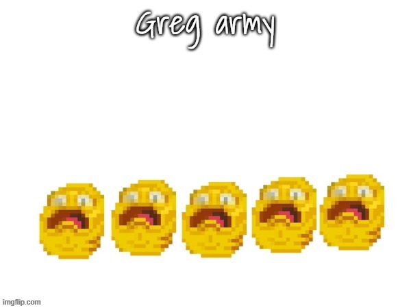 Greg army | image tagged in greg army | made w/ Imgflip meme maker